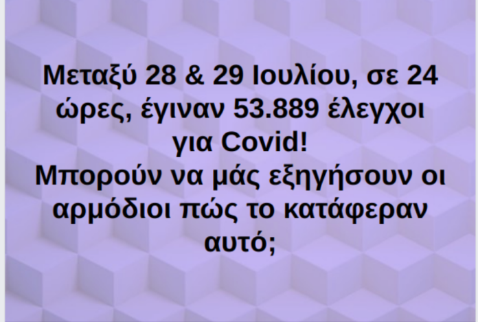 Μεταξύ 28 & 29 Ιουλίου, σε 24 ώρες, έγιναν 53.889 έλεγχοι για Covid! Μπορούν να μάς εξηγήσουν οι αρμόδιοι πώς το κατάφεραν αυτό;