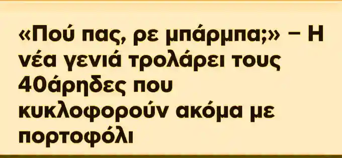 Που πας ρε μπάρμπα; η νέα γενια τρολάρει τους 40άρηδες που κυκλοφορούν ακόμα με πορτοφόλι